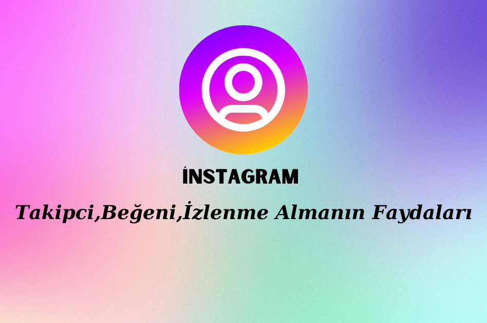 Instagram Takipçi, Beğeni ve İzlenme Almanın Faydaları 